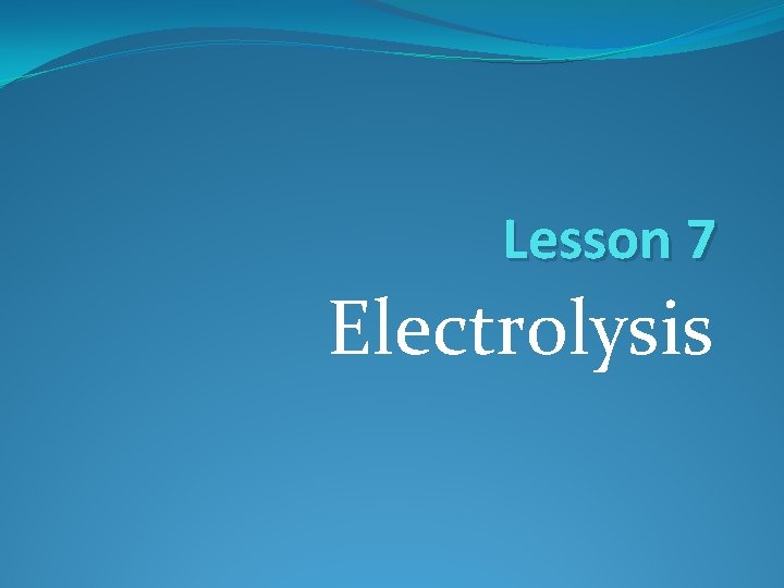 Lesson 7 Electrolysis 