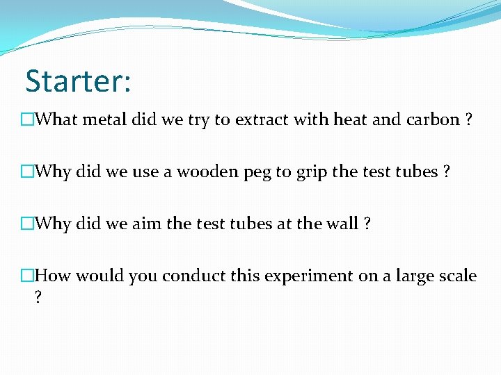 Starter: �What metal did we try to extract with heat and carbon ? �Why