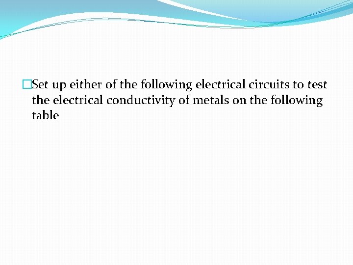 �Set up either of the following electrical circuits to test the electrical conductivity of