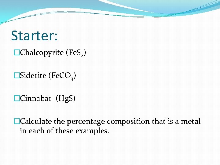 Starter: �Chalcopyrite (Fe. S 2) �Siderite (Fe. CO 3) �Cinnabar (Hg. S) �Calculate the