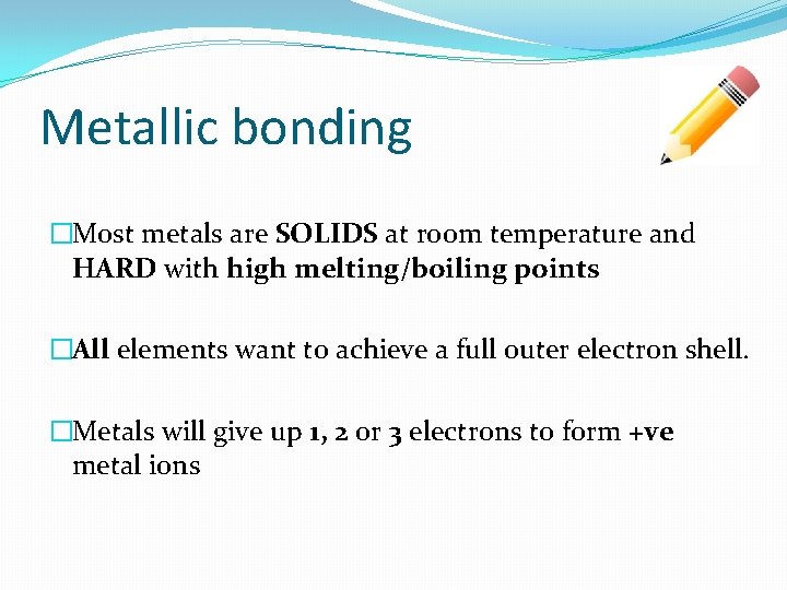 Metallic bonding �Most metals are SOLIDS at room temperature and HARD with high melting/boiling