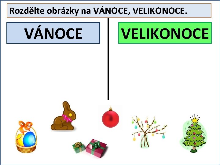 Rozdělte obrázky na VÁNOCE, VELIKONOCE. VÁNOCE VELIKONOCE 