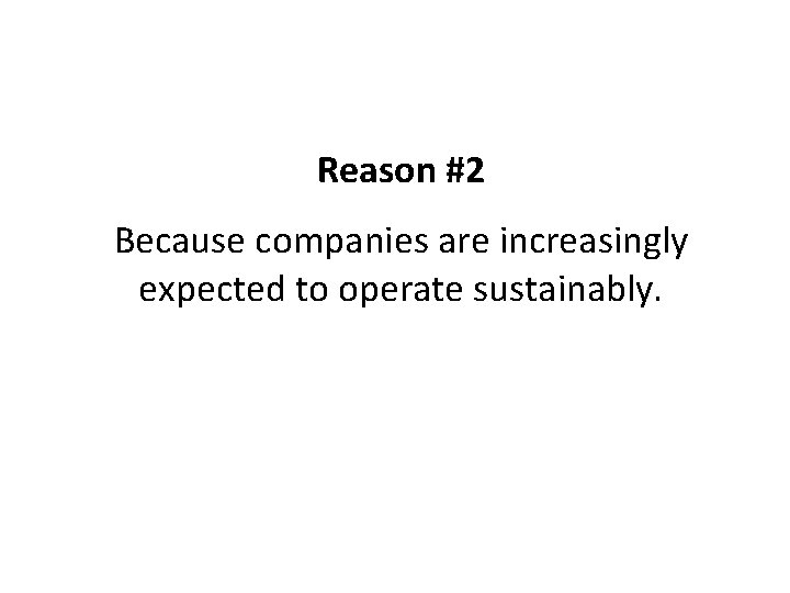Reason #2 Because companies are increasingly expected to operate sustainably. 