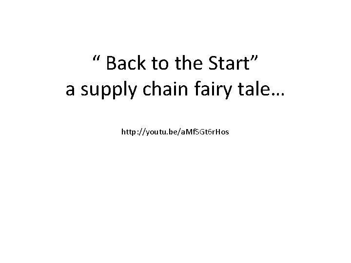 “ Back to the Start” a supply chain fairy tale… http: //youtu. be/a. Mf.
