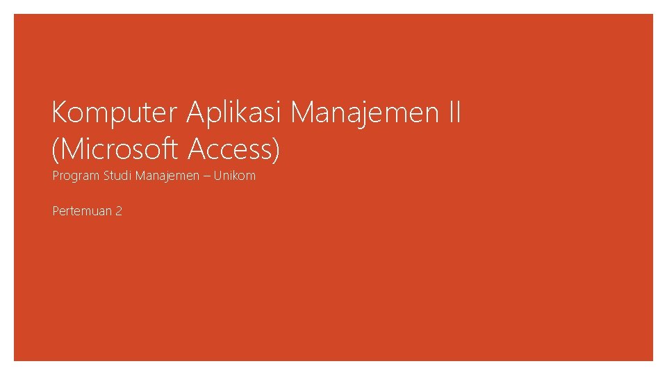 Komputer Aplikasi Manajemen II (Microsoft Access) Program Studi Manajemen – Unikom Pertemuan 2 