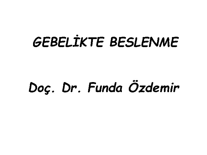 GEBELİKTE BESLENME Doç. Dr. Funda Özdemir 