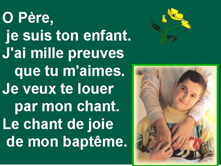 O Père, je suis ton enfant. J'ai mille preuves que tu m'aimes. Je veux