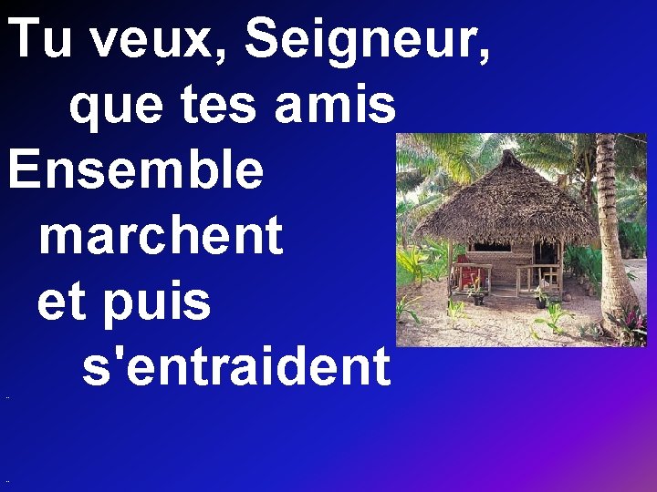 Tu veux, Seigneur, que tes amis Ensemble marchent et puis s'entraident ** ** 