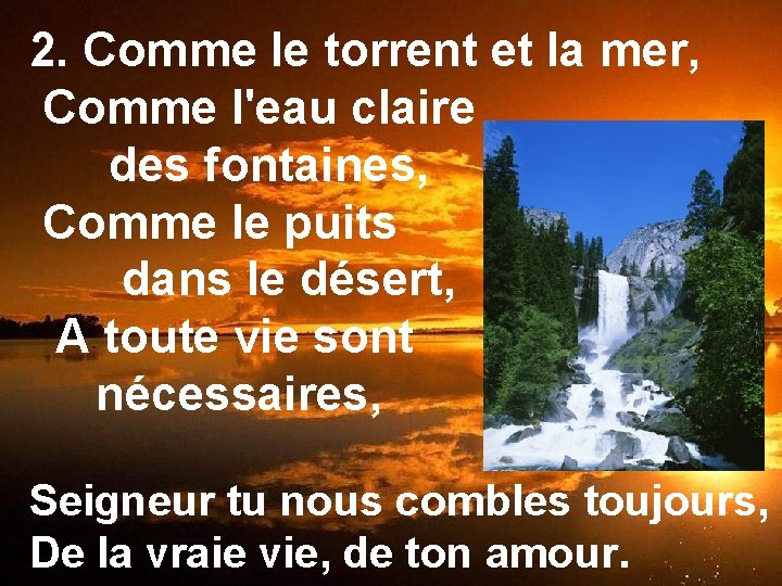 2. Comme le torrent et la mer, Comme l'eau claire des fontaines, Comme le