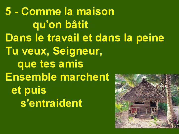 5 - Comme la maison qu'on bâtit Dans le travail et dans la peine