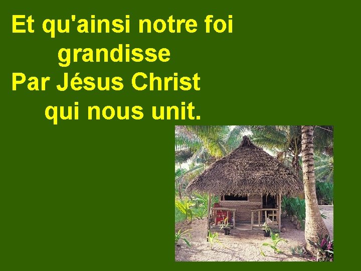 Et qu'ainsi notre foi grandisse Par Jésus Christ qui nous unit. 