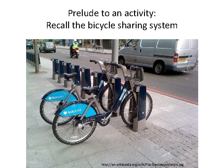 Prelude to an activity: Recall the bicycle sharing system http: //en. wikipedia. org/wiki/File: Barclayscyclehire.