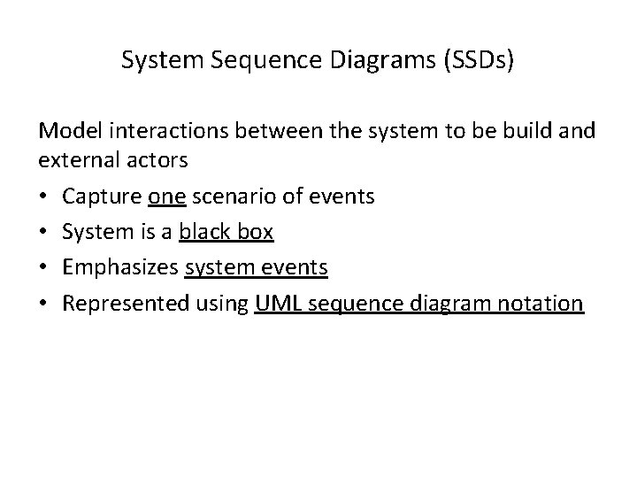 System Sequence Diagrams (SSDs) Model interactions between the system to be build and external