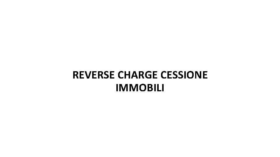 REVERSE CHARGE CESSIONE IMMOBILI REVERSE CHARGE CESSIONE IMMOBILI