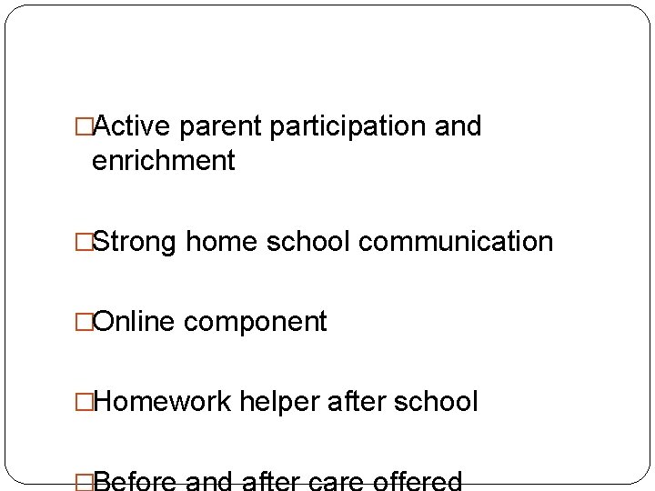 �Active parent participation and enrichment �Strong home school communication �Online component �Homework helper after