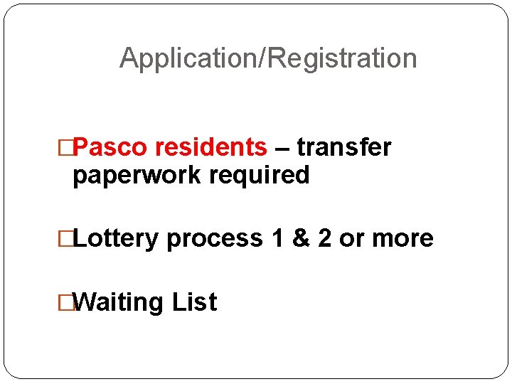 Application/Registration �Pasco residents – transfer paperwork required �Lottery process 1 & 2 or more