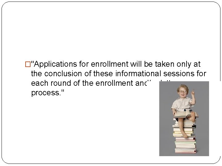 �"Applications for enrollment will be taken only at the conclusion of these informational sessions