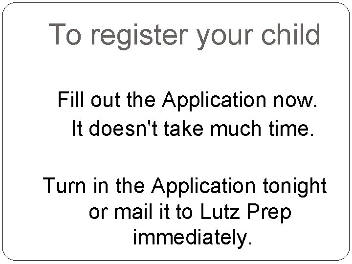 To register your child Fill out the Application now. It doesn't take much time.