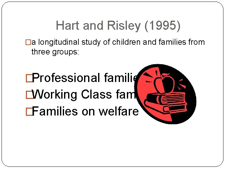 Hart and Risley (1995) �a longitudinal study of children and families from three groups: