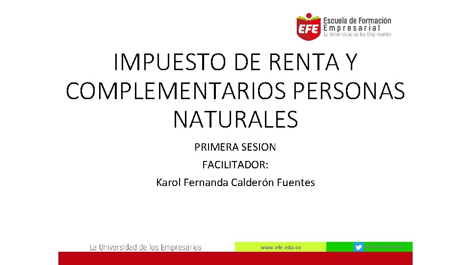 IMPUESTO DE RENTA Y COMPLEMENTARIOS PERSONAS NATURALES PRIMERA SESION FACILITADOR: Karol Fernanda Calderón Fuentes