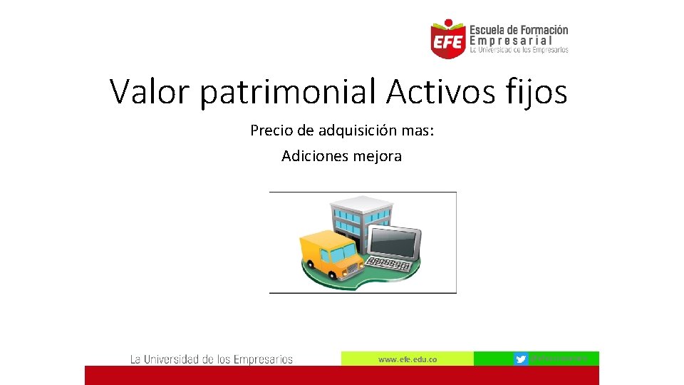 Valor patrimonial Activos fijos Precio de adquisición mas: Adiciones mejora www. efe. edu. co