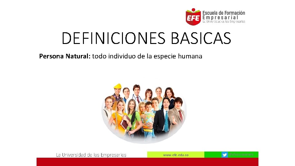 DEFINICIONES BASICAS Persona Natural: todo individuo de la especie humana www. efe. edu. co