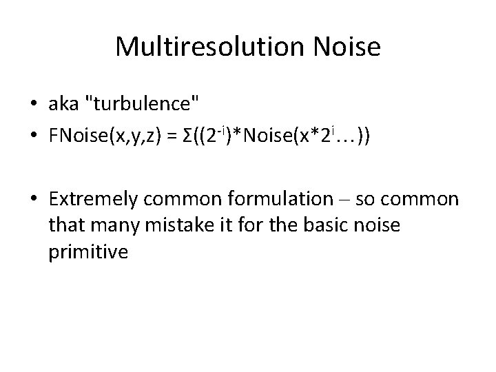 Multiresolution Noise • aka "turbulence" • FNoise(x, y, z) = Σ((2 -i)*Noise(x*2 i…)) • Multiresolution Noise • aka "turbulence" • FNoise(x, y, z) = Σ((2 -i)*Noise(x*2 i…)) •