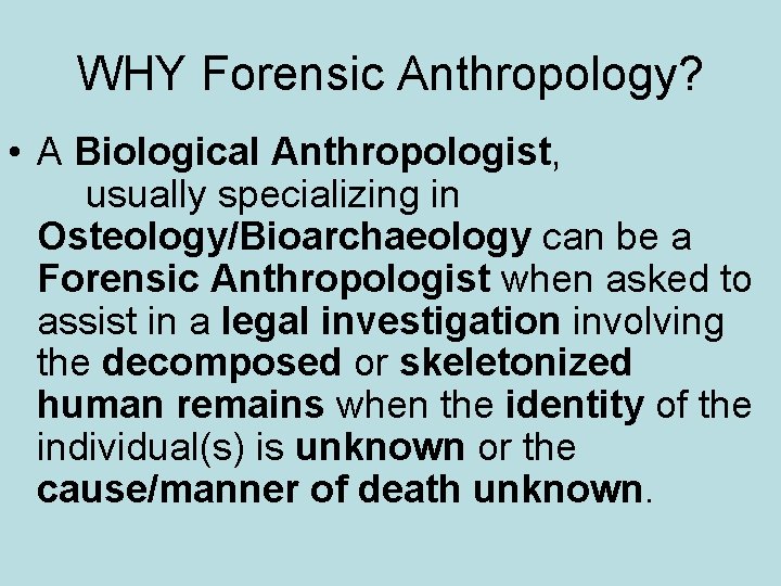 WHY Forensic Anthropology? • A Biological Anthropologist, usually specializing in Osteology/Bioarchaeology can be a