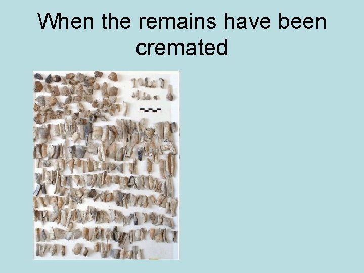 When the remains have been cremated 