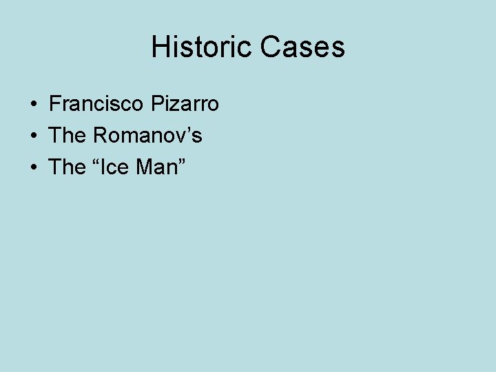 Historic Cases • Francisco Pizarro • The Romanov’s • The “Ice Man” 