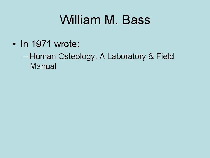 William M. Bass • In 1971 wrote: – Human Osteology: A Laboratory & Field