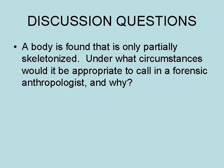 DISCUSSION QUESTIONS • A body is found that is only partially skeletonized. Under what