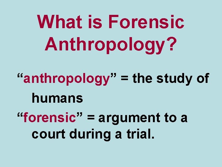 What is Forensic Anthropology? “anthropology” = the study of humans “forensic” = argument to
