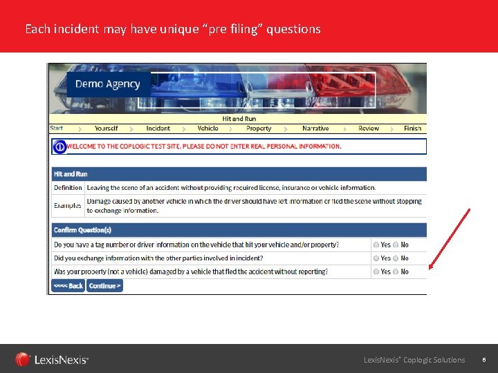 Each incident may have unique “pre filing” questions Lexis. Nexis® Coplogic Solutions 6 