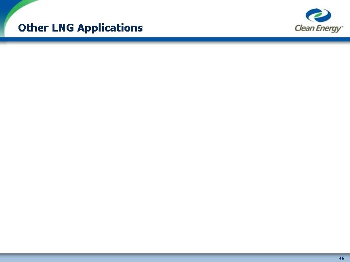 Other LNG Applications cleanenergyfuels. com 46 