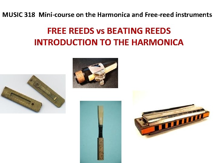 MUSIC 318 Mini-course on the Harmonica and Free-reed instruments FREE REEDS vs BEATING REEDS MUSIC 318 Mini-course on the Harmonica and Free-reed instruments FREE REEDS vs BEATING REEDS