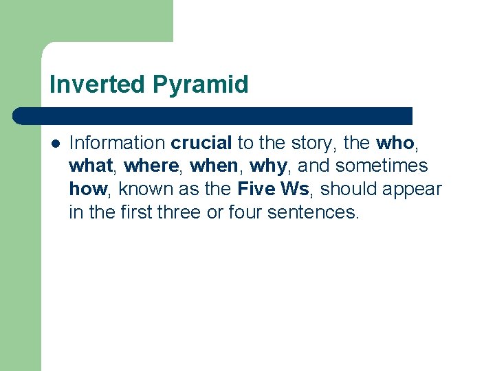 Inverted Pyramid l Information crucial to the story, the who, what, where, when, why,