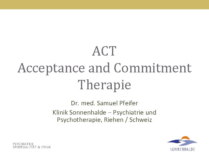 ACT Acceptance and Commitment Therapie Dr. med. Samuel Pfeifer Klinik Sonnenhalde – Psychiatrie und