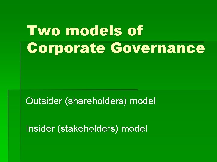 Two models of Corporate Governance Outsider (shareholders) model Insider (stakeholders) model Two models of Corporate Governance Outsider (shareholders) model Insider (stakeholders) model