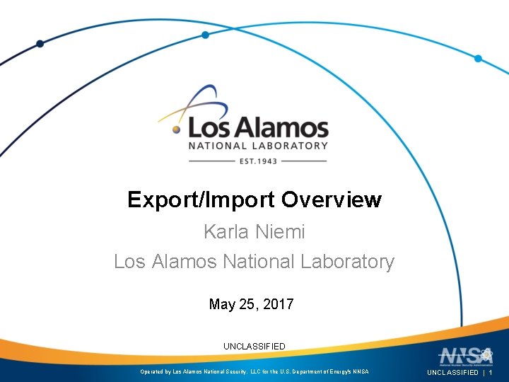 Export/Import Overview Karla Niemi Los Alamos National Laboratory May 25, 2017 UNCLASSIFIED Operated by