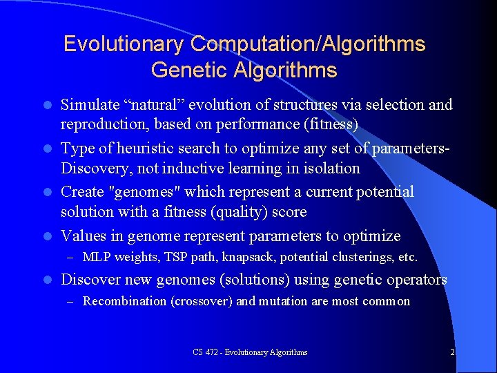 Evolutionary Computation/Algorithms Genetic Algorithms Simulate “natural” evolution of structures via selection and reproduction, based