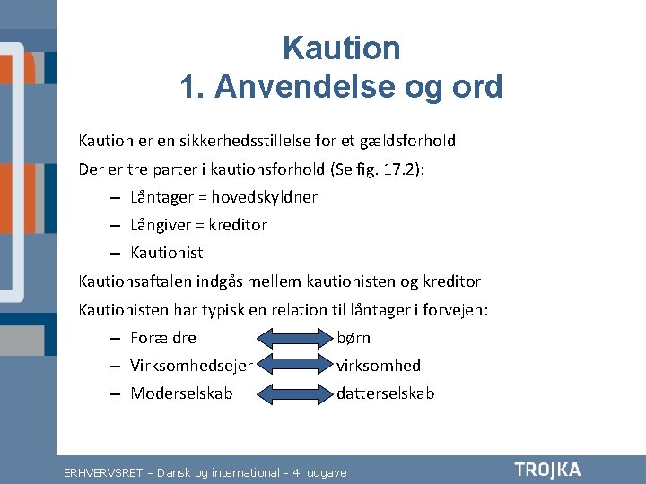 Kaution 1. Anvendelse og ord Kaution er en sikkerhedsstillelse for et gældsforhold Der er