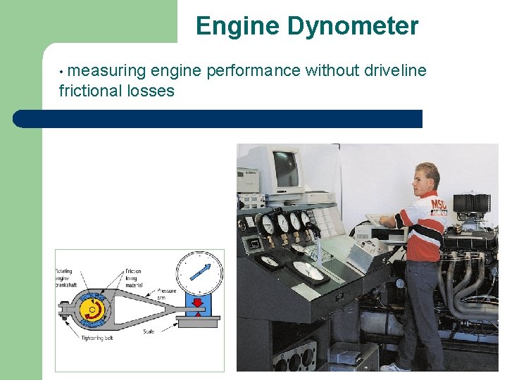 Engine Dynometer • measuring engine performance without driveline frictional losses 