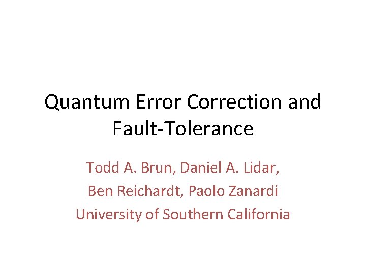 Quantum Error Correction and Fault-Tolerance Todd A. Brun, Daniel A. Lidar, Ben Reichardt, Paolo