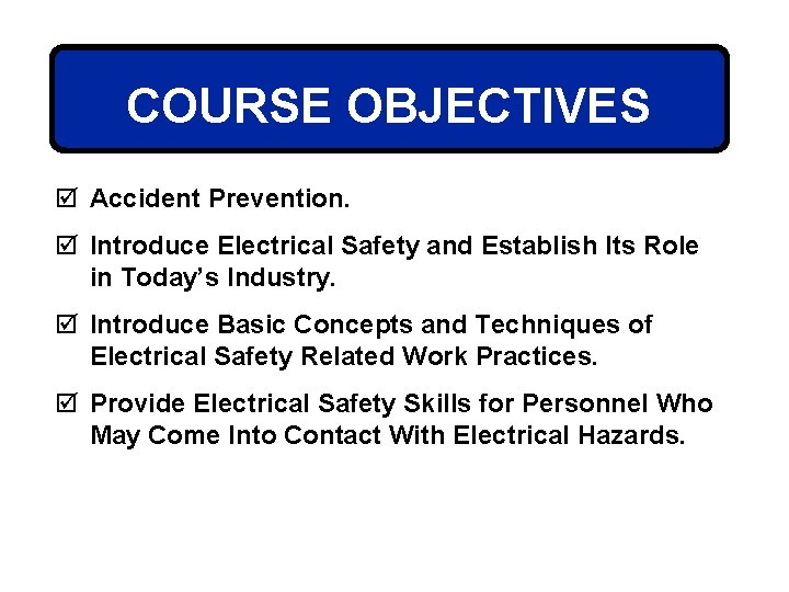 COURSE OBJECTIVES þ Accident Prevention. þ Introduce Electrical Safety and Establish Its Role in