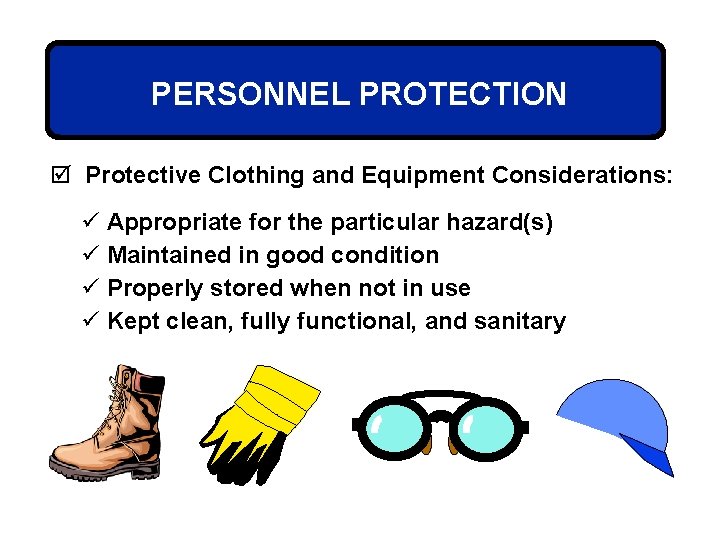 PERSONNEL PROTECTION þ Protective Clothing and Equipment Considerations: ü Appropriate for the particular hazard(s)