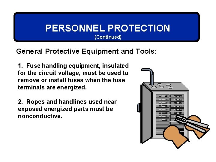 PERSONNEL PROTECTION (Continued) General Protective Equipment and Tools: 1. Fuse handling equipment, insulated for