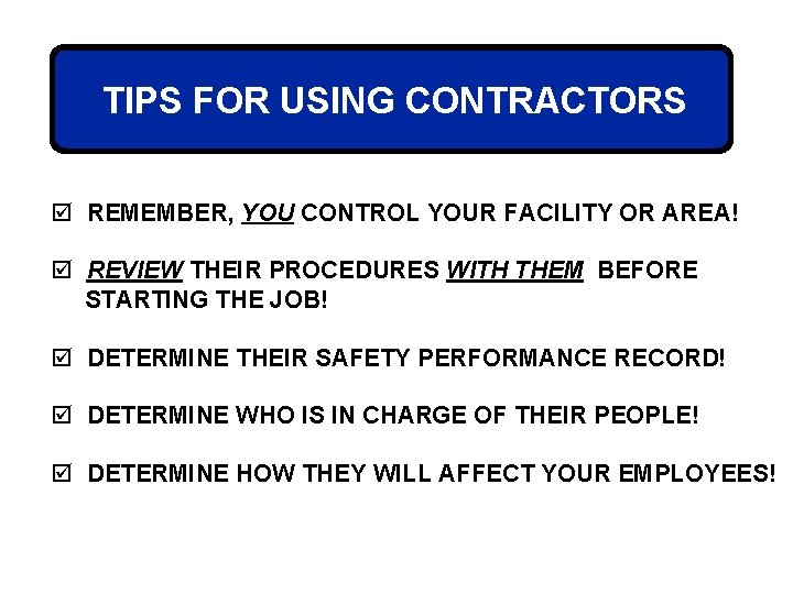 TIPS FOR USING CONTRACTORS þ REMEMBER, YOU CONTROL YOUR FACILITY OR AREA! þ REVIEW