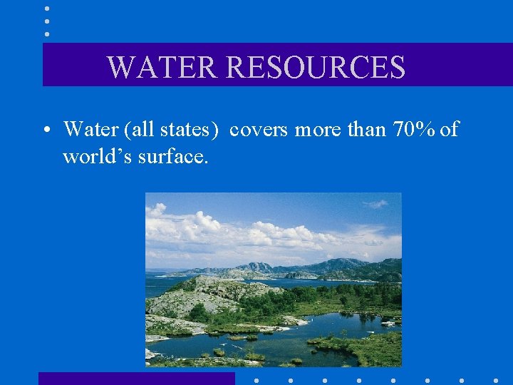 WATER RESOURCES • Water (all states) covers more than 70% of world’s surface. 