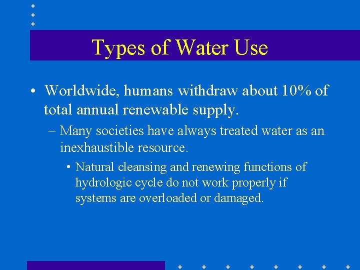 Types of Water Use • Worldwide, humans withdraw about 10% of total annual renewable